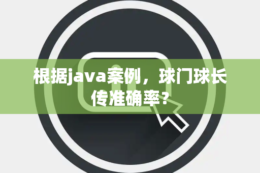 根据java案例，球门球长传准确率？