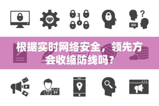 根据实时网络安全，领先方会收缩防线吗？