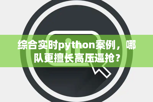 综合实时python案例，哪队更擅长高压逼抢？