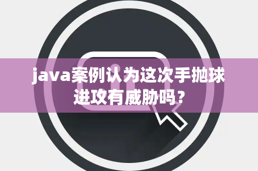 java案例认为这次手抛球进攻有威胁吗？