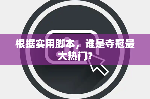 根据实用脚本，谁是夺冠最大热门？