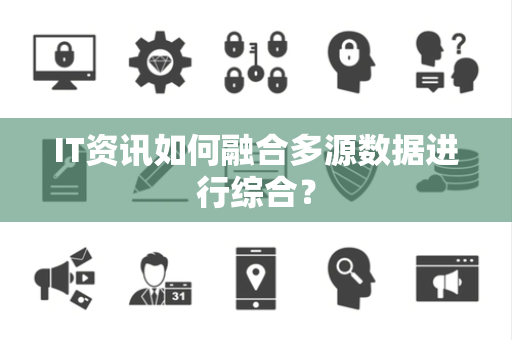 IT资讯如何融合多源数据进行综合？