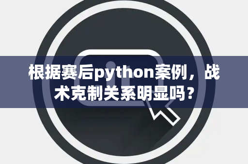 根据赛后python案例，战术克制关系明显吗？