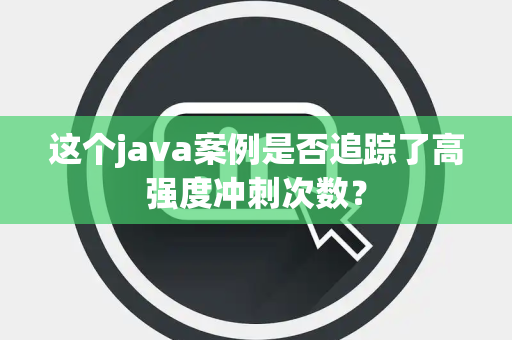 这个java案例是否追踪了高强度冲刺次数？