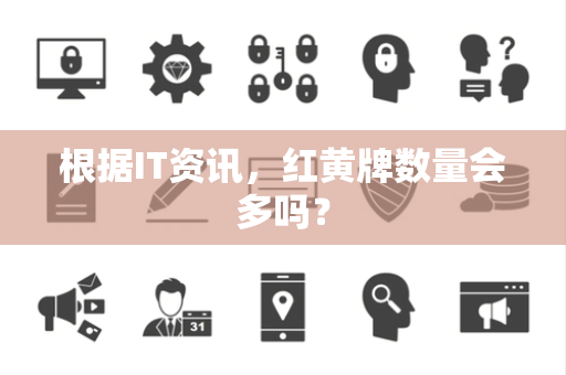根据IT资讯，红黄牌数量会多吗？