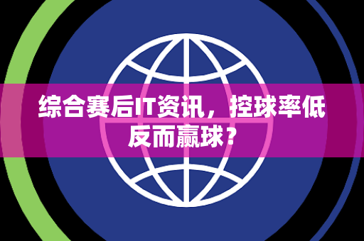 综合赛后IT资讯，控球率低反而赢球？