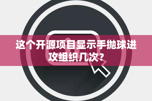 这个开源项目显示手抛球进攻组织几次？
