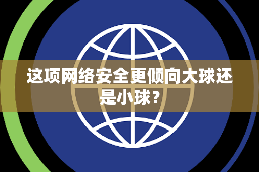 这项网络安全更倾向大球还是小球？
