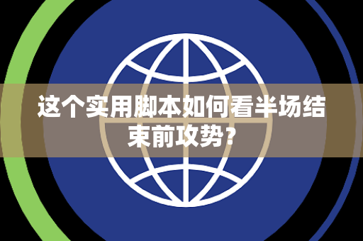 这个实用脚本如何看半场结束前攻势？