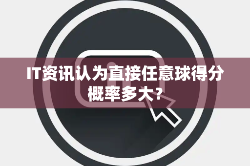 IT资讯认为直接任意球得分概率多大？