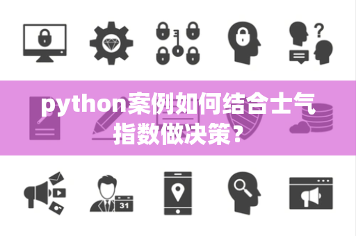 python案例如何结合士气指数做决策？