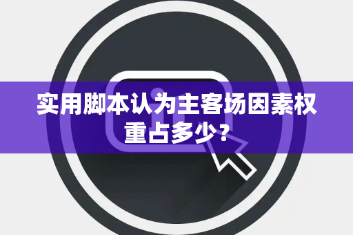 实用脚本认为主客场因素权重占多少？