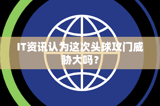 IT资讯认为这次头球攻门威胁大吗？