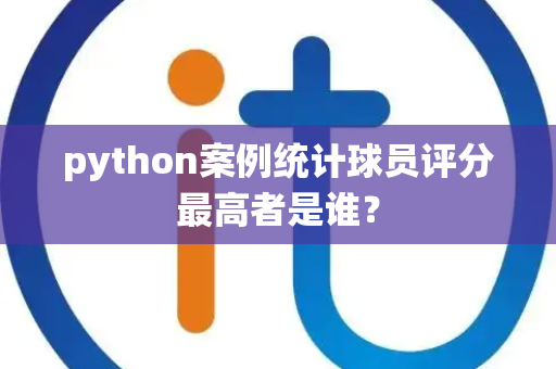 python案例统计球员评分最高者是谁？