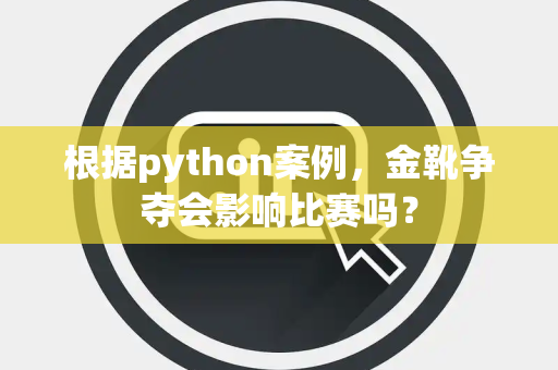 根据python案例，金靴争夺会影响比赛吗？