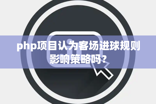 php项目认为客场进球规则影响策略吗？
