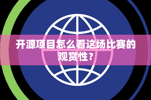 开源项目怎么看这场比赛的观赏性？