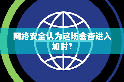 网络安全认为这场会否进入加时？