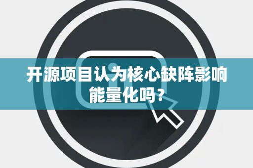 开源项目认为核心缺阵影响能量化吗？