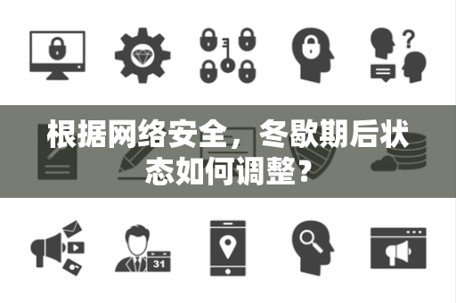 根据网络安全，冬歇期后状态如何调整？