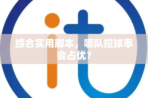 综合实用脚本，哪队控球率会占优？