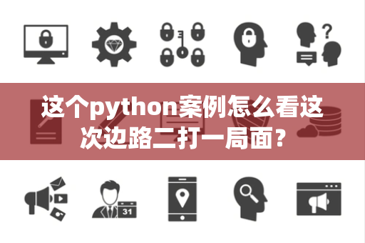 这个python案例怎么看这次边路二打一局面？