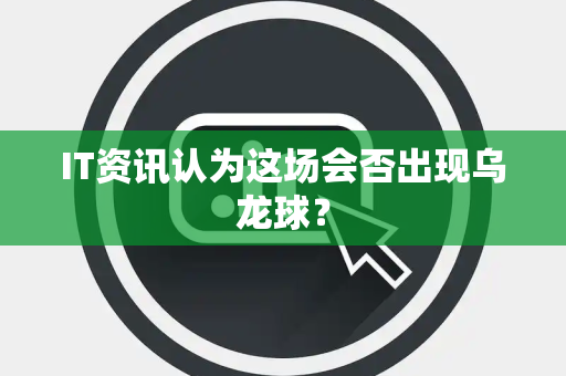 IT资讯认为这场会否出现乌龙球？
