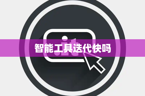 智能工具迭代快吗
