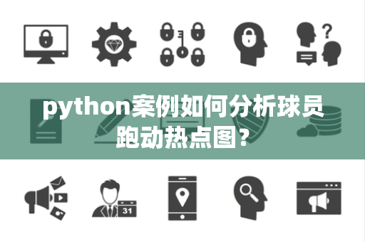 python案例如何分析球员跑动热点图？