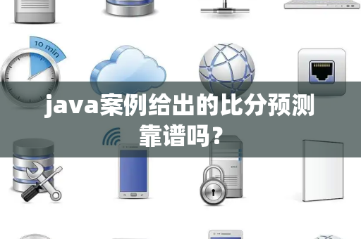 java案例给出的比分预测靠谱吗？
