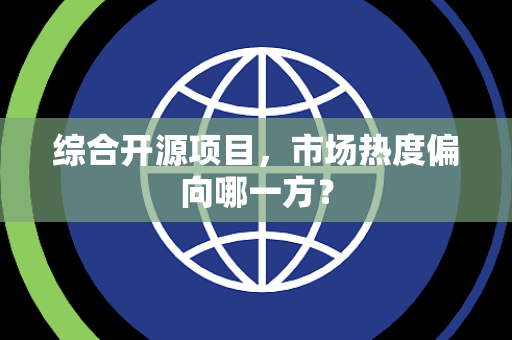 综合开源项目，市场热度偏向哪一方？