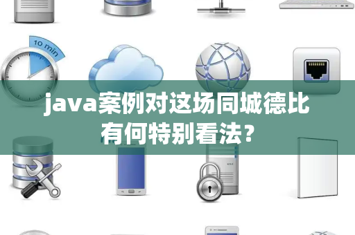 java案例对这场同城德比有何特别看法？