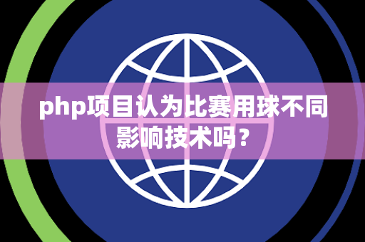 php项目认为比赛用球不同影响技术吗？