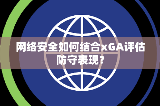 网络安全如何结合xGA评估防守表现？