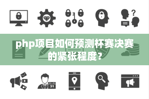 php项目如何预测杯赛决赛的紧张程度？