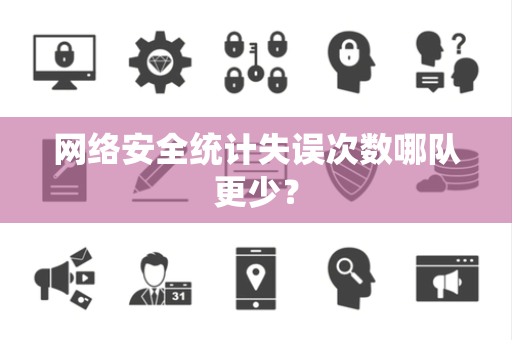 网络安全统计失误次数哪队更少？