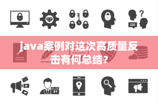 java案例对这次高质量反击有何总结？