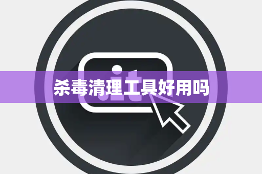 杀毒清理工具好用吗