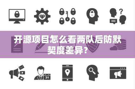 开源项目怎么看两队后防默契度差异？