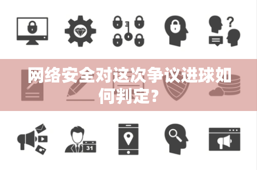 网络安全对这次争议进球如何判定？