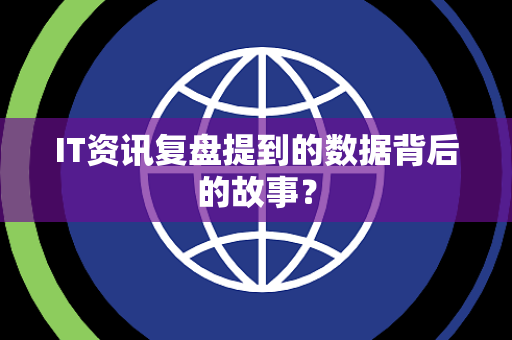 IT资讯复盘提到的数据背后的故事？