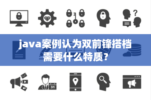 java案例认为双前锋搭档需要什么特质？