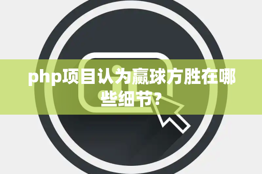 php项目认为赢球方胜在哪些细节？