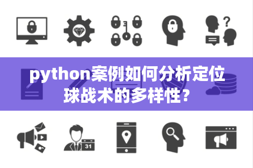 python案例如何分析定位球战术的多样性？