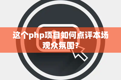 这个php项目如何点评本场观众氛围？