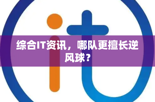 综合IT资讯，哪队更擅长逆风球？