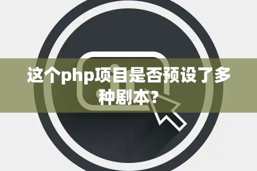这个php项目是否预设了多种剧本？