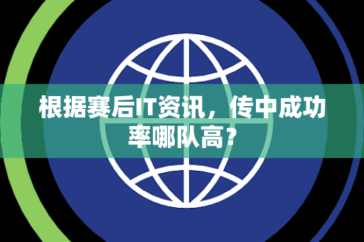 根据赛后IT资讯，传中成功率哪队高？