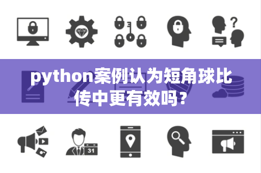 python案例认为短角球比传中更有效吗？