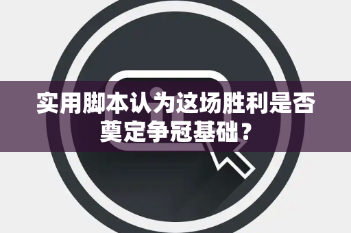 实用脚本认为这场胜利是否奠定争冠基础？